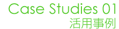 Case Studies 01 活用事例